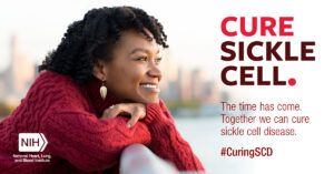 Promotional image of a person in a red sweater smiling. To their right, large all-caps text reads "Cure sickle cell." Smaller text reads, "The time has come. Together we can cure sickle cell disease. #CuringSCD". In the bottom left is the NIH logo.