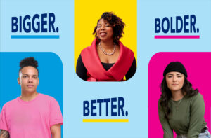 Graphic featuring photos of three determined-looking people and the words "Bigger.", "Better.", and "Bolder."